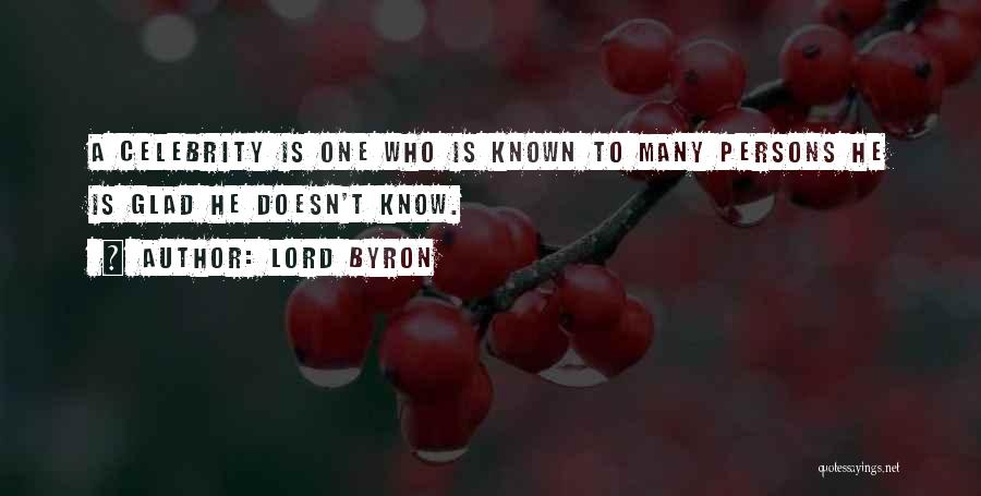 Lord Byron Quotes: A Celebrity Is One Who Is Known To Many Persons He Is Glad He Doesn't Know.