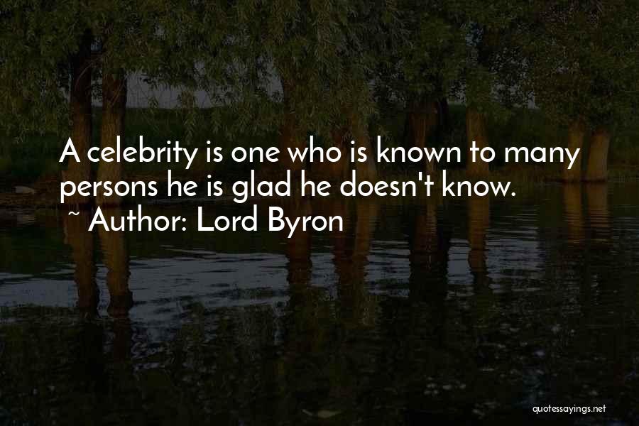 Lord Byron Quotes: A Celebrity Is One Who Is Known To Many Persons He Is Glad He Doesn't Know.