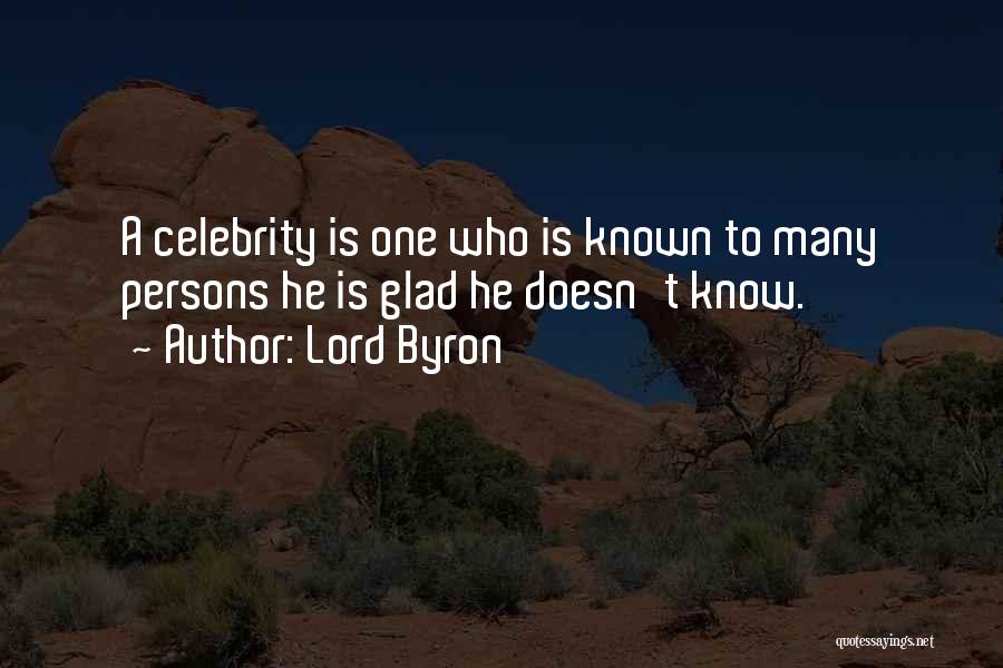 Lord Byron Quotes: A Celebrity Is One Who Is Known To Many Persons He Is Glad He Doesn't Know.