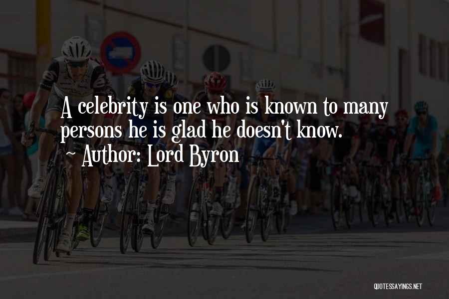 Lord Byron Quotes: A Celebrity Is One Who Is Known To Many Persons He Is Glad He Doesn't Know.