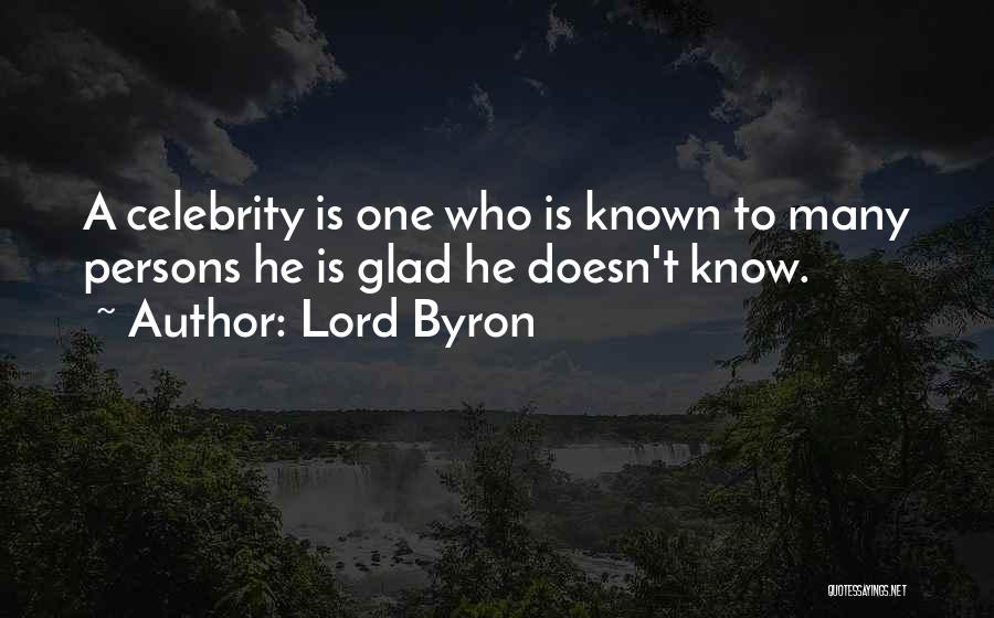 Lord Byron Quotes: A Celebrity Is One Who Is Known To Many Persons He Is Glad He Doesn't Know.