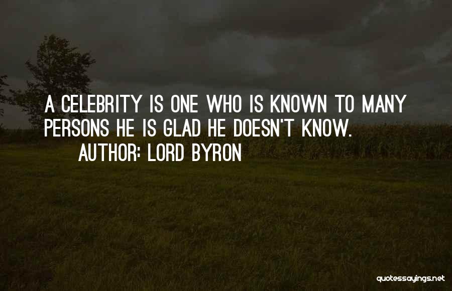 Lord Byron Quotes: A Celebrity Is One Who Is Known To Many Persons He Is Glad He Doesn't Know.