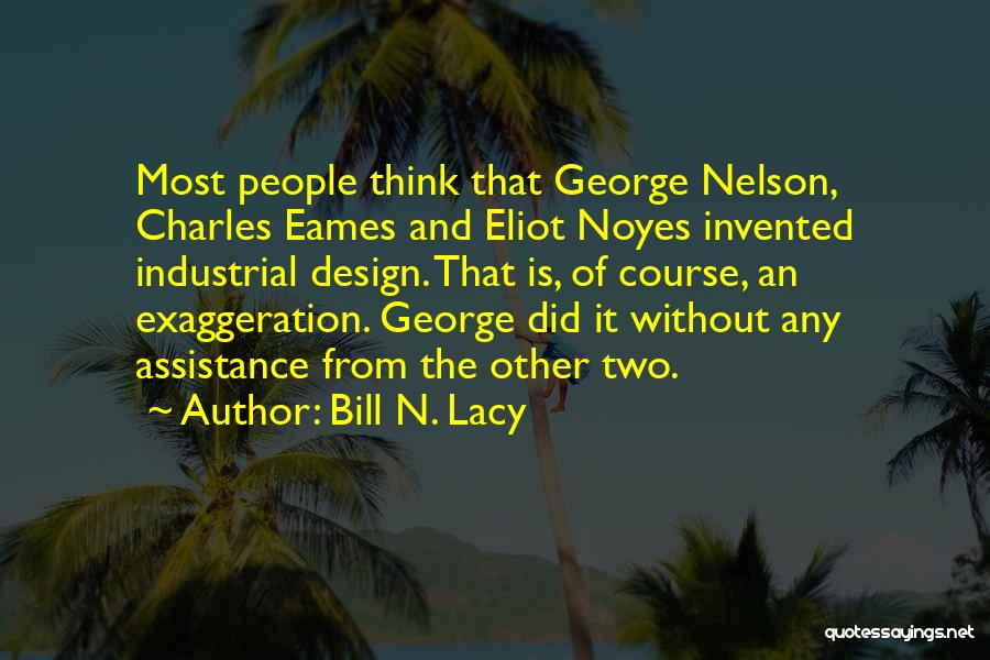 Bill N. Lacy Quotes: Most People Think That George Nelson, Charles Eames And Eliot Noyes Invented Industrial Design. That Is, Of Course, An Exaggeration.