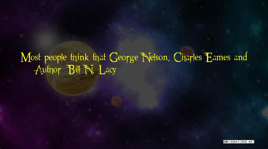 Bill N. Lacy Quotes: Most People Think That George Nelson, Charles Eames And Eliot Noyes Invented Industrial Design. That Is, Of Course, An Exaggeration.