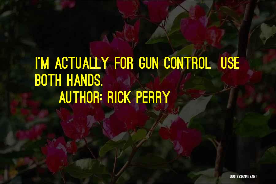 Rick Perry Quotes: I'm Actually For Gun Control Use Both Hands.