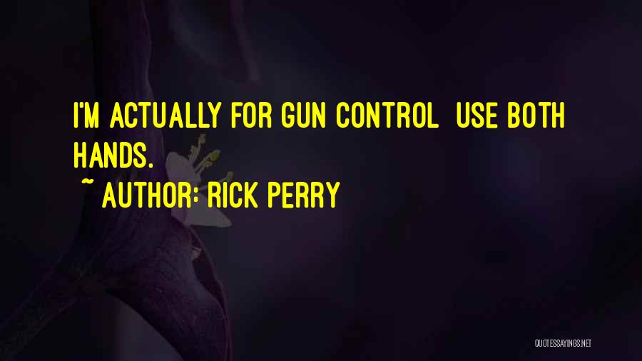 Rick Perry Quotes: I'm Actually For Gun Control Use Both Hands.