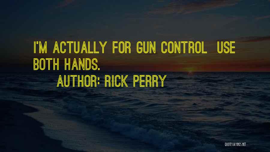 Rick Perry Quotes: I'm Actually For Gun Control Use Both Hands.