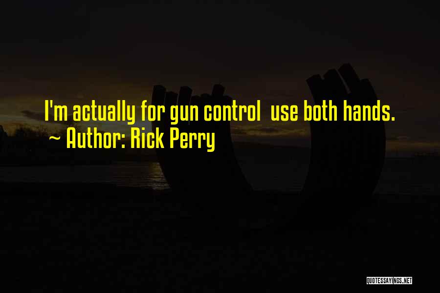 Rick Perry Quotes: I'm Actually For Gun Control Use Both Hands.