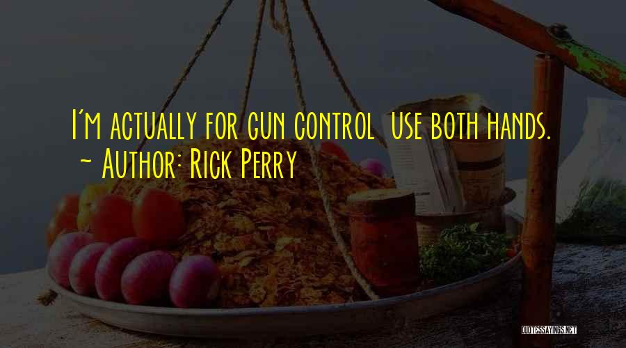 Rick Perry Quotes: I'm Actually For Gun Control Use Both Hands.