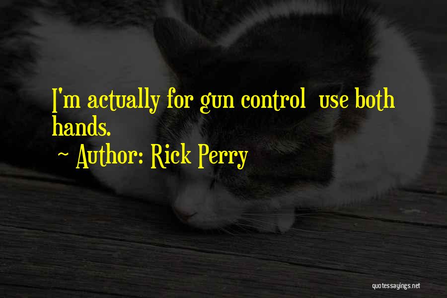 Rick Perry Quotes: I'm Actually For Gun Control Use Both Hands.