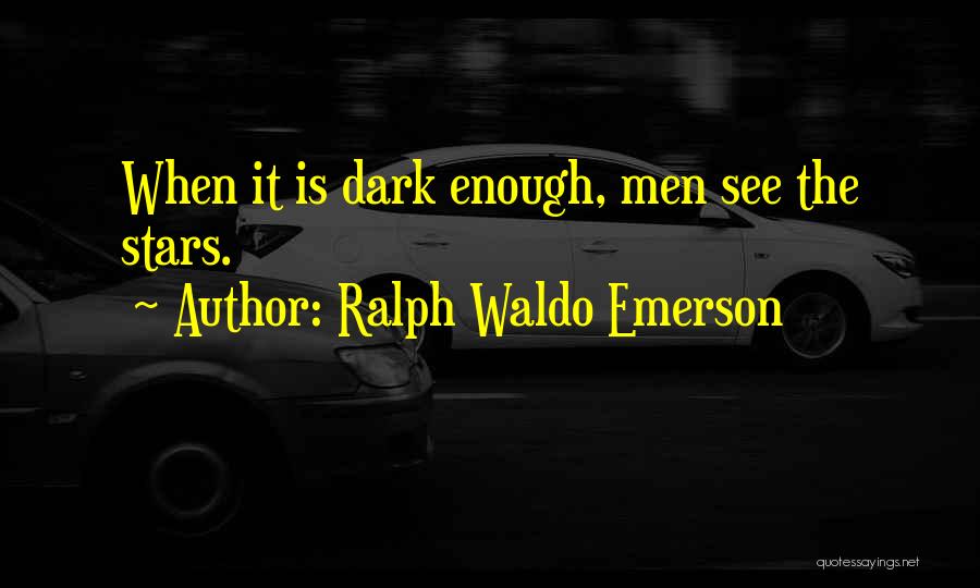 Ralph Waldo Emerson Quotes: When It Is Dark Enough, Men See The Stars.
