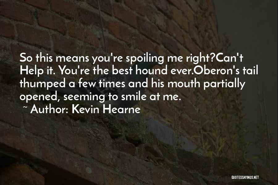 Kevin Hearne Quotes: So This Means You're Spoiling Me Right?can't Help It. You're The Best Hound Ever.oberon's Tail Thumped A Few Times And