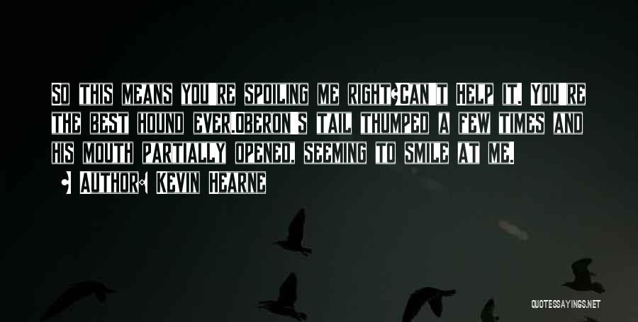 Kevin Hearne Quotes: So This Means You're Spoiling Me Right?can't Help It. You're The Best Hound Ever.oberon's Tail Thumped A Few Times And