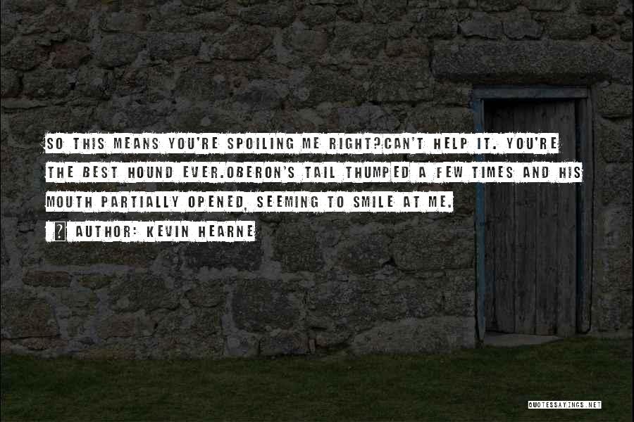 Kevin Hearne Quotes: So This Means You're Spoiling Me Right?can't Help It. You're The Best Hound Ever.oberon's Tail Thumped A Few Times And