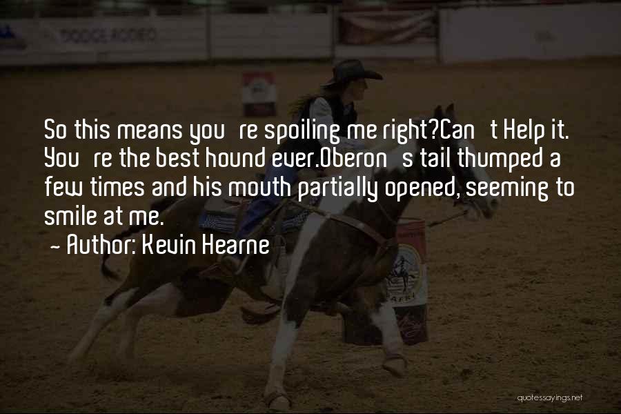 Kevin Hearne Quotes: So This Means You're Spoiling Me Right?can't Help It. You're The Best Hound Ever.oberon's Tail Thumped A Few Times And