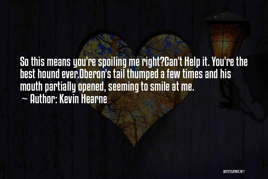 Kevin Hearne Quotes: So This Means You're Spoiling Me Right?can't Help It. You're The Best Hound Ever.oberon's Tail Thumped A Few Times And