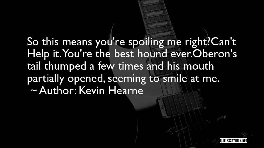 Kevin Hearne Quotes: So This Means You're Spoiling Me Right?can't Help It. You're The Best Hound Ever.oberon's Tail Thumped A Few Times And