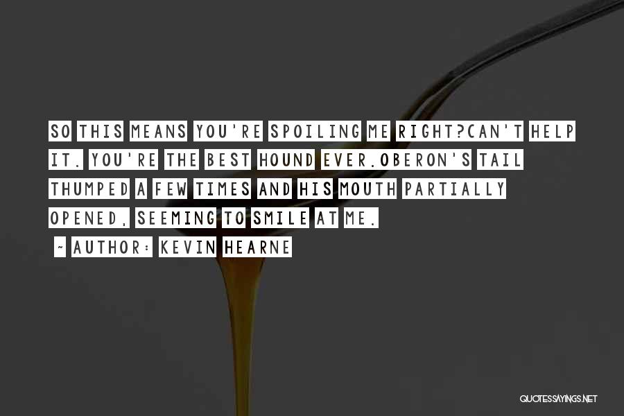 Kevin Hearne Quotes: So This Means You're Spoiling Me Right?can't Help It. You're The Best Hound Ever.oberon's Tail Thumped A Few Times And