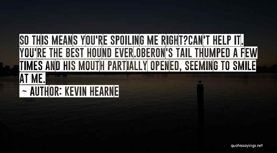 Kevin Hearne Quotes: So This Means You're Spoiling Me Right?can't Help It. You're The Best Hound Ever.oberon's Tail Thumped A Few Times And