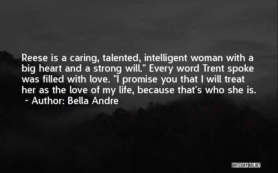Bella Andre Quotes: Reese Is A Caring, Talented, Intelligent Woman With A Big Heart And A Strong Will. Every Word Trent Spoke Was