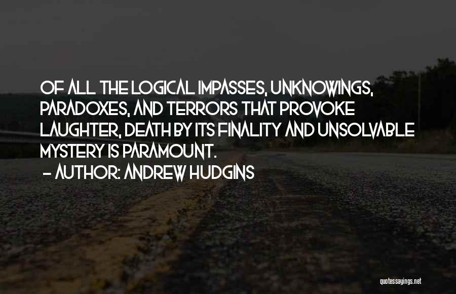 Andrew Hudgins Quotes: Of All The Logical Impasses, Unknowings, Paradoxes, And Terrors That Provoke Laughter, Death By Its Finality And Unsolvable Mystery Is