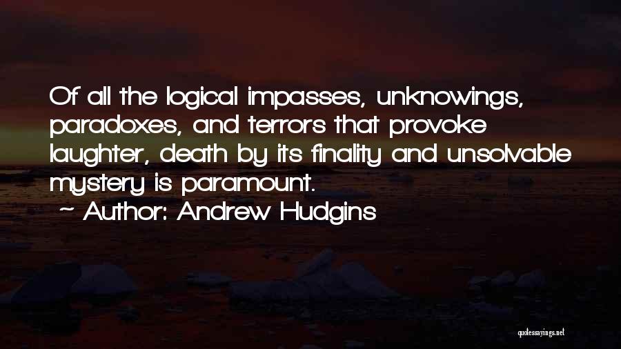 Andrew Hudgins Quotes: Of All The Logical Impasses, Unknowings, Paradoxes, And Terrors That Provoke Laughter, Death By Its Finality And Unsolvable Mystery Is