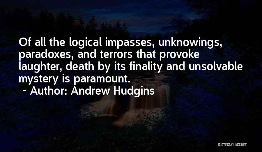 Andrew Hudgins Quotes: Of All The Logical Impasses, Unknowings, Paradoxes, And Terrors That Provoke Laughter, Death By Its Finality And Unsolvable Mystery Is