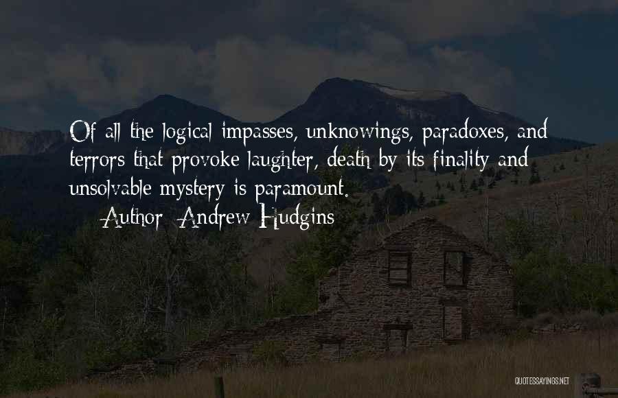 Andrew Hudgins Quotes: Of All The Logical Impasses, Unknowings, Paradoxes, And Terrors That Provoke Laughter, Death By Its Finality And Unsolvable Mystery Is