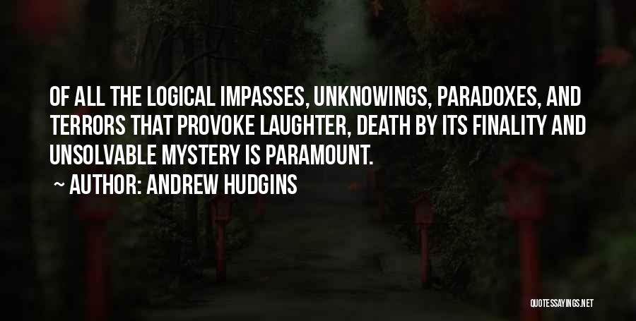 Andrew Hudgins Quotes: Of All The Logical Impasses, Unknowings, Paradoxes, And Terrors That Provoke Laughter, Death By Its Finality And Unsolvable Mystery Is