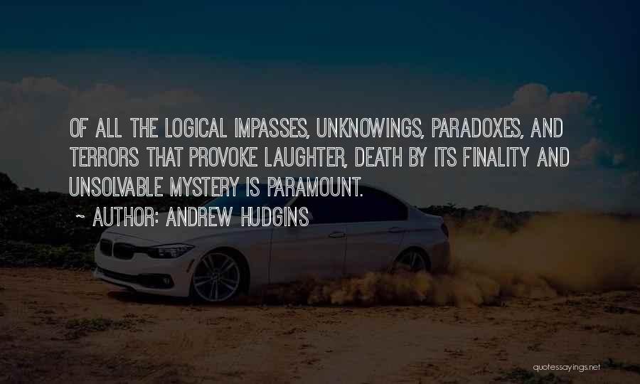 Andrew Hudgins Quotes: Of All The Logical Impasses, Unknowings, Paradoxes, And Terrors That Provoke Laughter, Death By Its Finality And Unsolvable Mystery Is