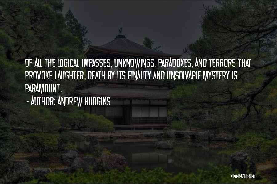 Andrew Hudgins Quotes: Of All The Logical Impasses, Unknowings, Paradoxes, And Terrors That Provoke Laughter, Death By Its Finality And Unsolvable Mystery Is