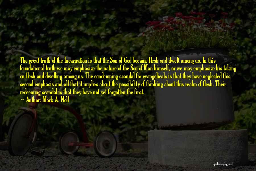 Mark A. Noll Quotes: The Great Truth Of The Incarnation Is That The Son Of God Became Flesh And Dwelt Among Us. In This