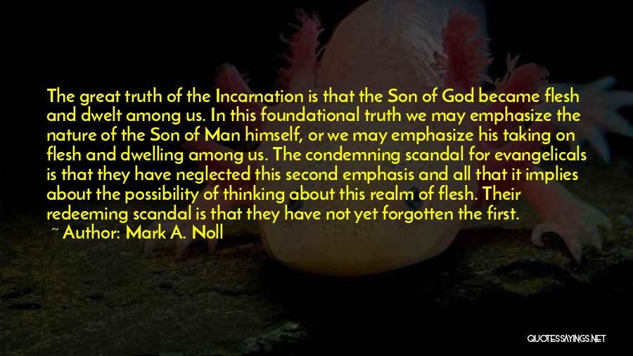 Mark A. Noll Quotes: The Great Truth Of The Incarnation Is That The Son Of God Became Flesh And Dwelt Among Us. In This