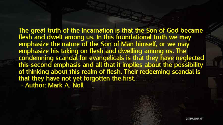 Mark A. Noll Quotes: The Great Truth Of The Incarnation Is That The Son Of God Became Flesh And Dwelt Among Us. In This