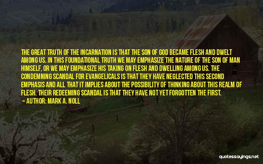 Mark A. Noll Quotes: The Great Truth Of The Incarnation Is That The Son Of God Became Flesh And Dwelt Among Us. In This