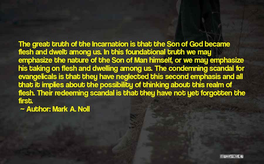 Mark A. Noll Quotes: The Great Truth Of The Incarnation Is That The Son Of God Became Flesh And Dwelt Among Us. In This