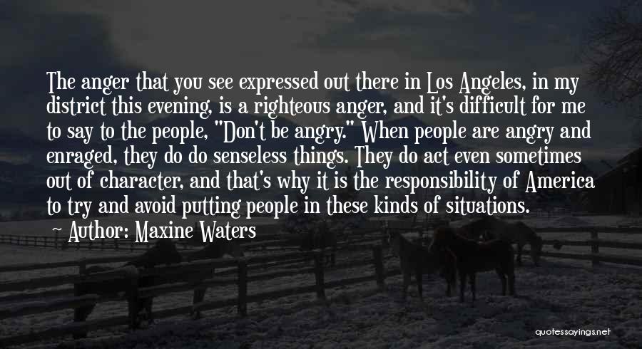 Maxine Waters Quotes: The Anger That You See Expressed Out There In Los Angeles, In My District This Evening, Is A Righteous Anger,