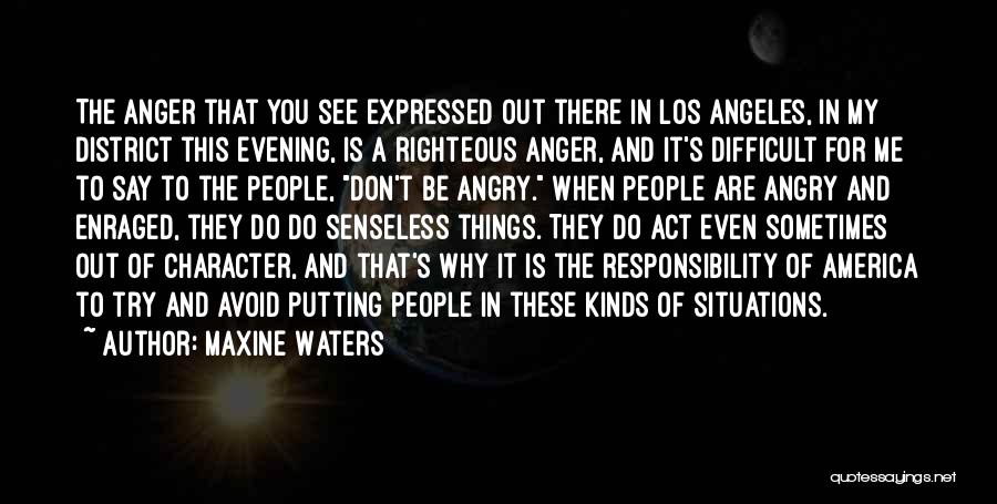 Maxine Waters Quotes: The Anger That You See Expressed Out There In Los Angeles, In My District This Evening, Is A Righteous Anger,