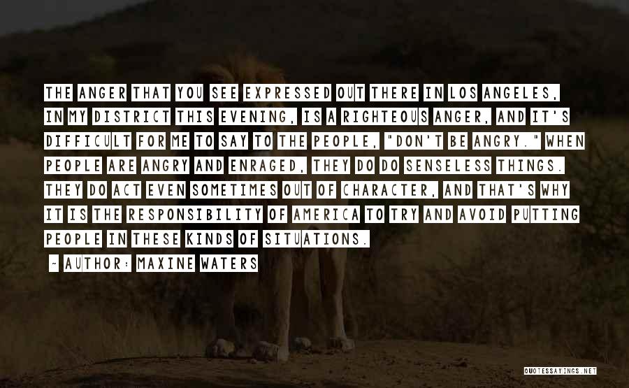 Maxine Waters Quotes: The Anger That You See Expressed Out There In Los Angeles, In My District This Evening, Is A Righteous Anger,