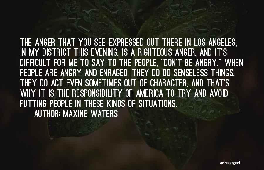 Maxine Waters Quotes: The Anger That You See Expressed Out There In Los Angeles, In My District This Evening, Is A Righteous Anger,