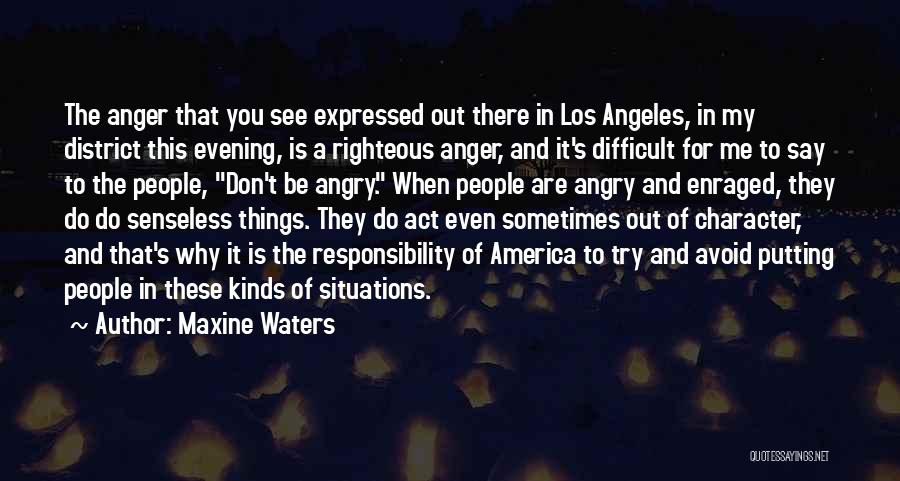 Maxine Waters Quotes: The Anger That You See Expressed Out There In Los Angeles, In My District This Evening, Is A Righteous Anger,