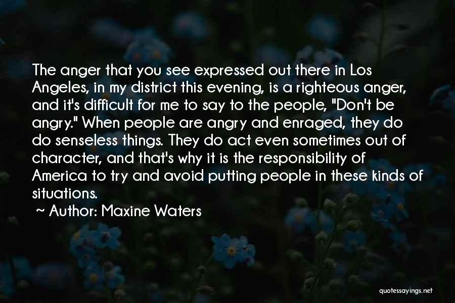 Maxine Waters Quotes: The Anger That You See Expressed Out There In Los Angeles, In My District This Evening, Is A Righteous Anger,