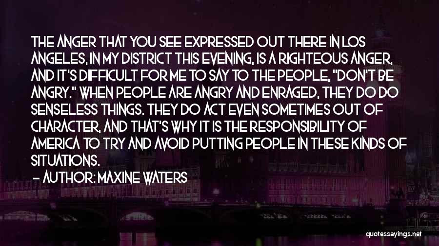 Maxine Waters Quotes: The Anger That You See Expressed Out There In Los Angeles, In My District This Evening, Is A Righteous Anger,