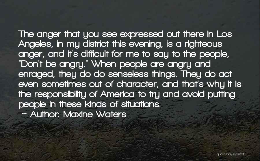 Maxine Waters Quotes: The Anger That You See Expressed Out There In Los Angeles, In My District This Evening, Is A Righteous Anger,