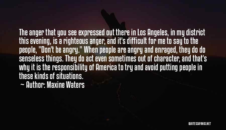 Maxine Waters Quotes: The Anger That You See Expressed Out There In Los Angeles, In My District This Evening, Is A Righteous Anger,