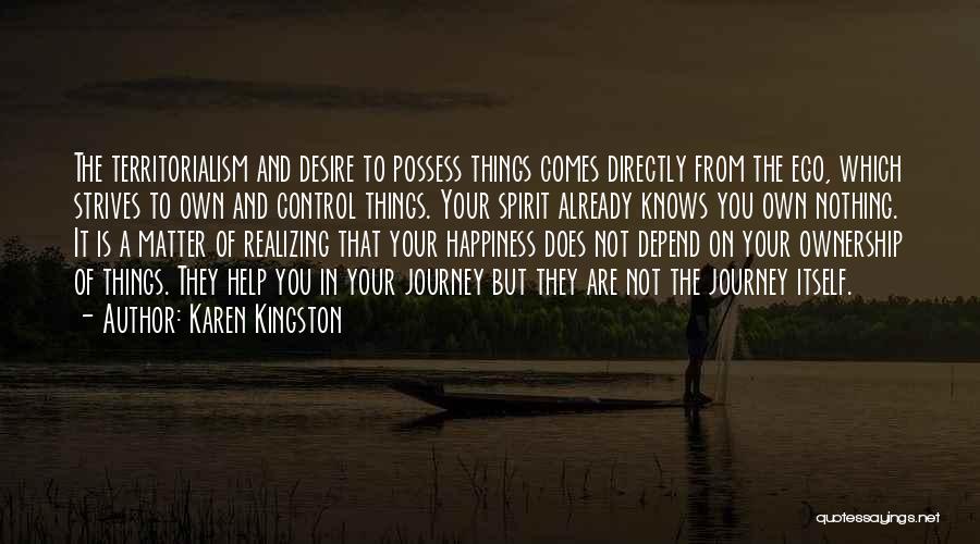 Karen Kingston Quotes: The Territorialism And Desire To Possess Things Comes Directly From The Ego, Which Strives To Own And Control Things. Your