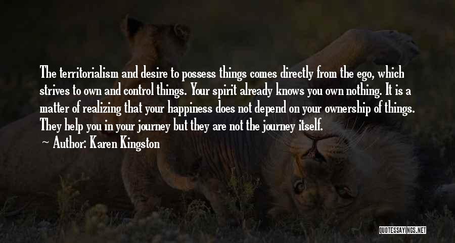 Karen Kingston Quotes: The Territorialism And Desire To Possess Things Comes Directly From The Ego, Which Strives To Own And Control Things. Your