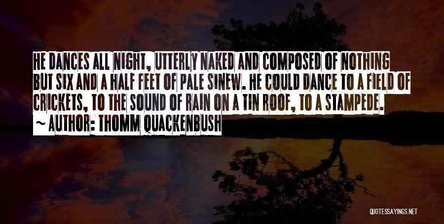 Thomm Quackenbush Quotes: He Dances All Night, Utterly Naked And Composed Of Nothing But Six And A Half Feet Of Pale Sinew. He