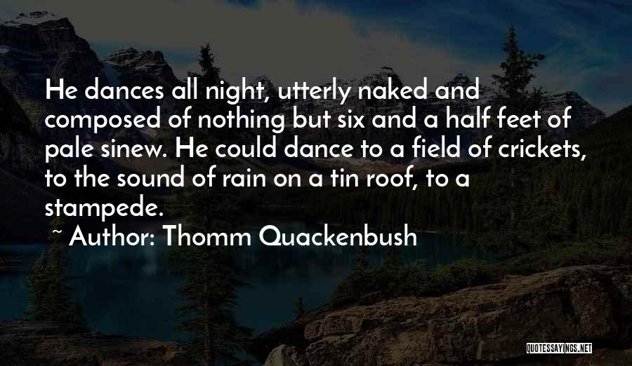 Thomm Quackenbush Quotes: He Dances All Night, Utterly Naked And Composed Of Nothing But Six And A Half Feet Of Pale Sinew. He