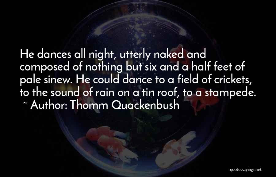 Thomm Quackenbush Quotes: He Dances All Night, Utterly Naked And Composed Of Nothing But Six And A Half Feet Of Pale Sinew. He